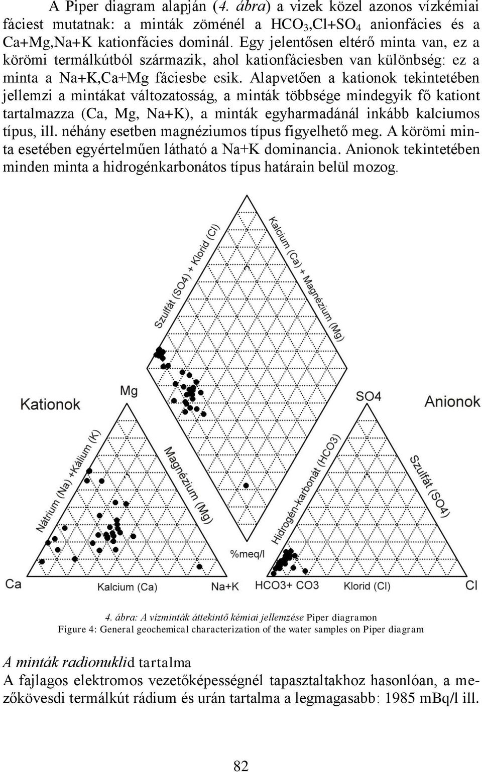 Alapvetően a kationok tekintetében jellemzi a mintákat változatosság, a minták többsége mindegyik fő kationt tartalmazza (Ca, Mg, Na+K), a minták egyharmadánál inkább kalciumos típus, ill.