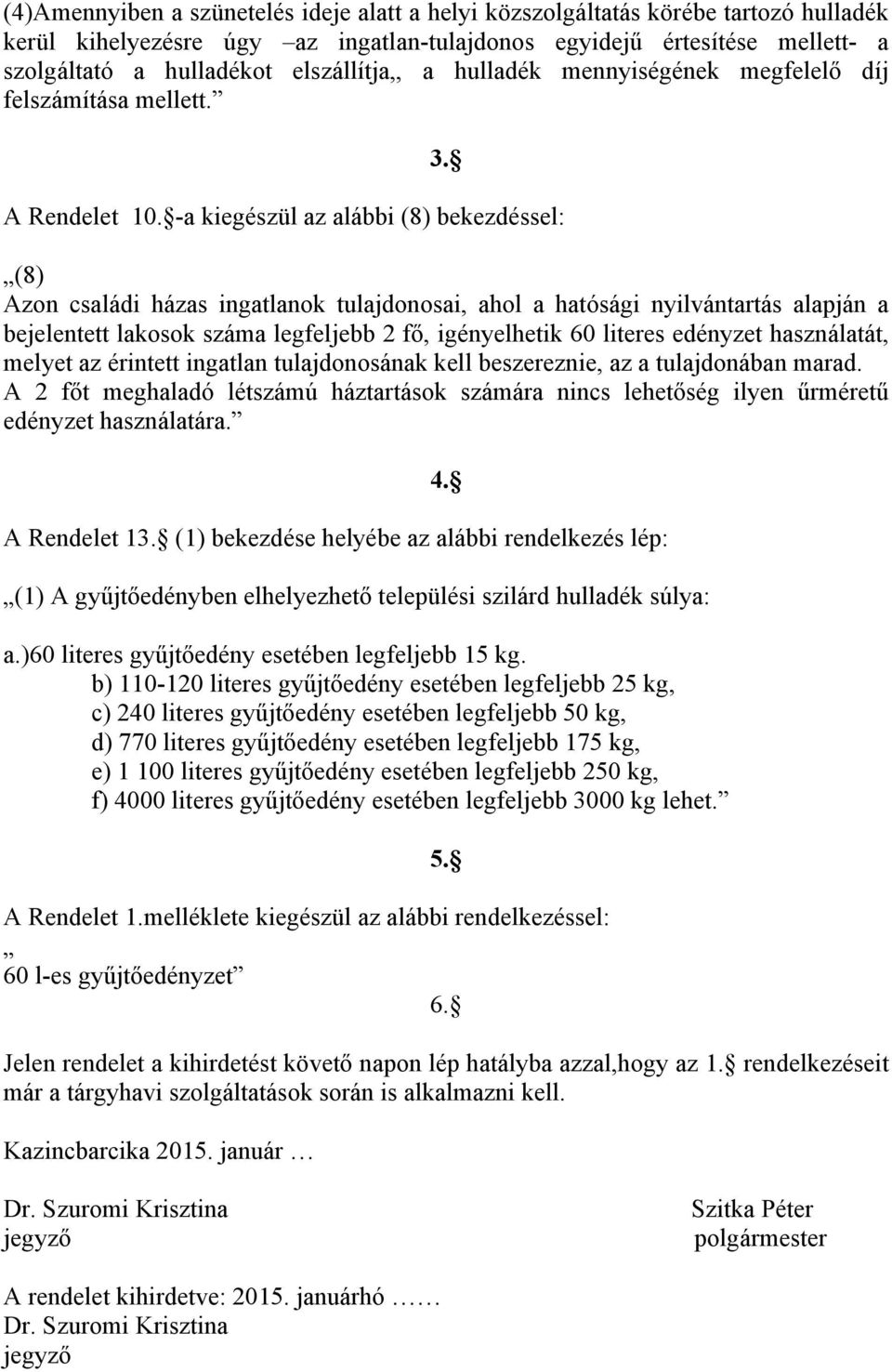 -a kiegészül az alábbi (8) bekezdéssel: (8) Azon családi házas ingatlanok tulajdonosai, ahol a hatósági nyilvántartás alapján a bejelentett lakosok száma legfeljebb 2 fő, igényelhetik 60 literes