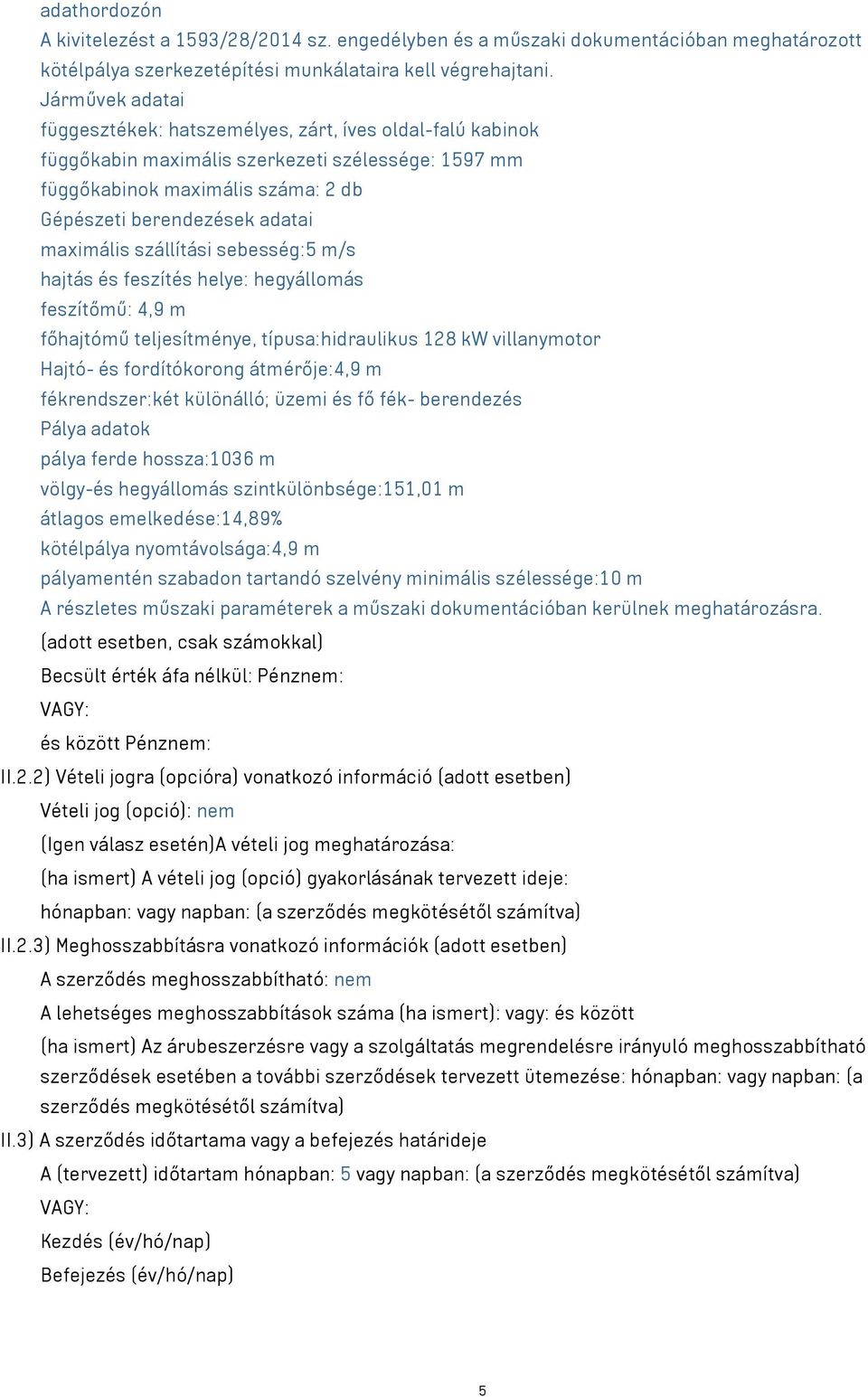 maximális szállítási sebesség:5 m/s hajtás és feszítés helye: hegyállomás feszítőmű: 4,9 m főhajtómű teljesítménye, típusa:hidraulikus 128 kw villanymotor Hajtó- és fordítókorong átmérője:4,9 m