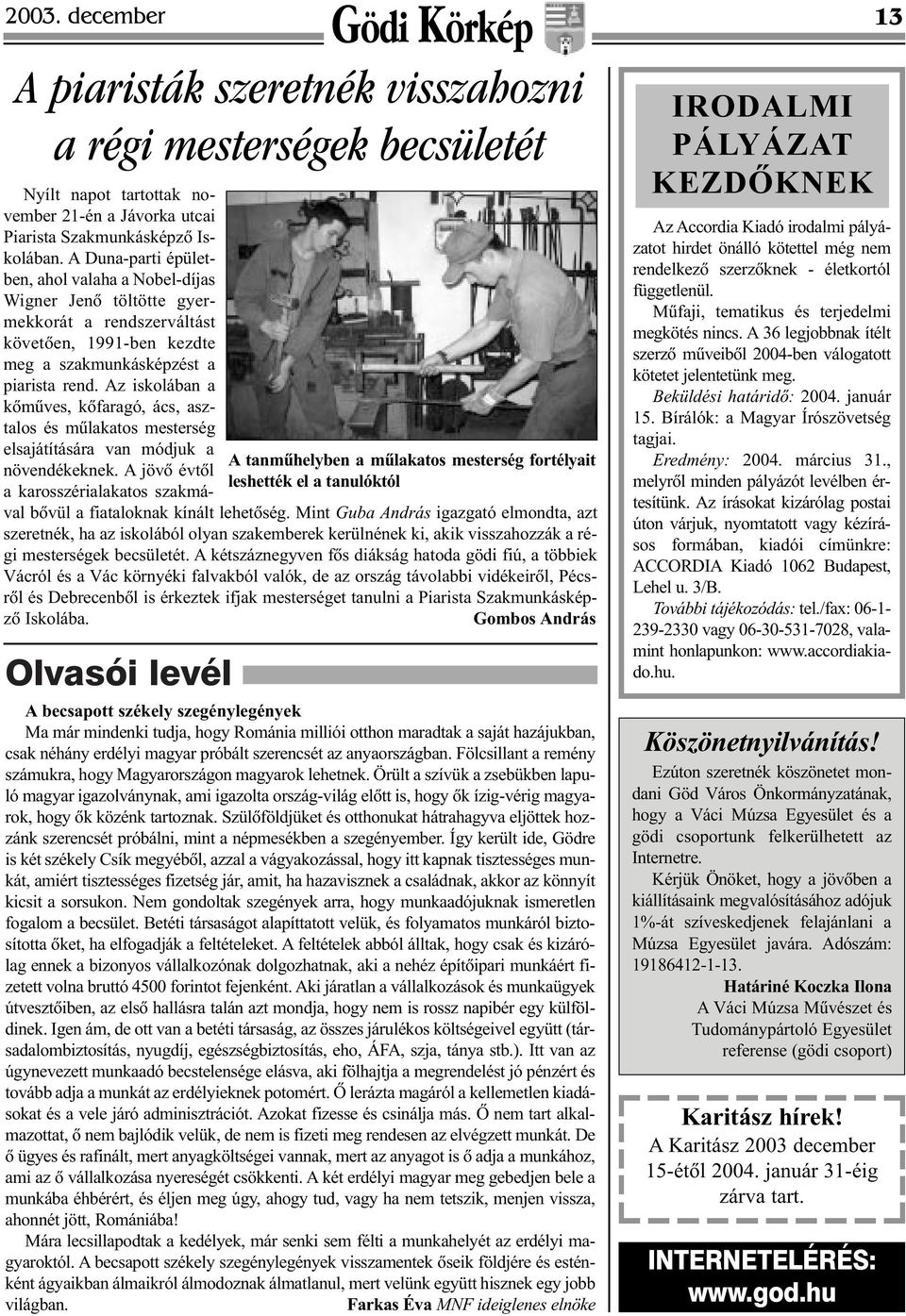 A Duna-parti épületben, ahol valaha a Nobel-díjas Wigner Jenõ töltötte gyermekkorát a rendszerváltást követõen, 1991-ben kezdte meg a szakmunkásképzést a piarista rend.