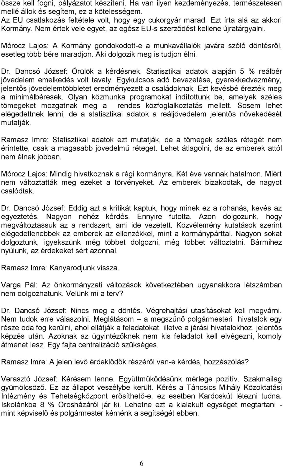 Mórocz Lajos: A Kormány gondokodott-e a munkavállalók javára szóló döntésről, esetleg több bére maradjon. Aki dolgozik meg is tudjon élni. Dr. Dancsó József: Örülök a kérdésnek.