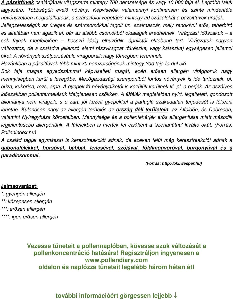 Jellegzetességük az üreges és szárcsomókkal tagolt ún. szalmaszár, mely rendkívül erős, teherbíró és általában nem ágazik el, bár az alsóbb csomókból oldalágak eredhetnek.