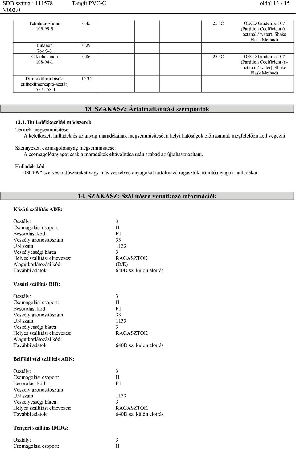 ,35 13. SZAKASZ: Ártalmatlanítási szempontok 13.1. Hulladékkezelési módszerek Termék megsemmisítése: A keletkezett hulladék és az anyag maradékának megsemmisítését a helyi hatóságok előírásainak megfelelően kell végezni.