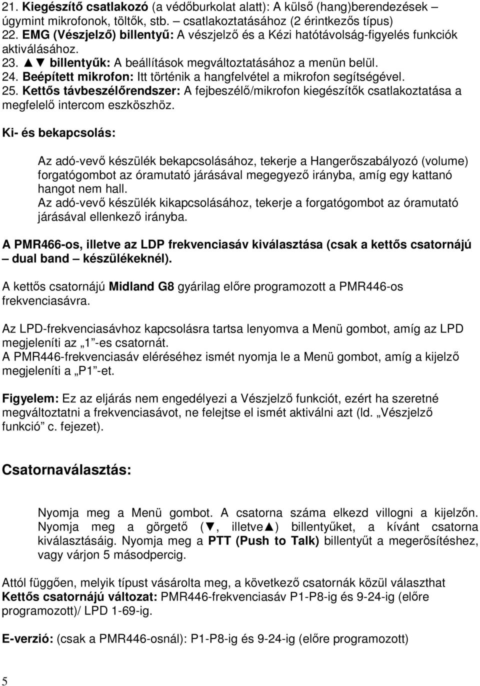 Beépített mikrofon: Itt történik a hangfelvétel a mikrofon segítségével. 25. Kettős távbeszélőrendszer: A fejbeszélő/mikrofon kiegészítők csatlakoztatása a megfelelő intercom eszköszhöz.