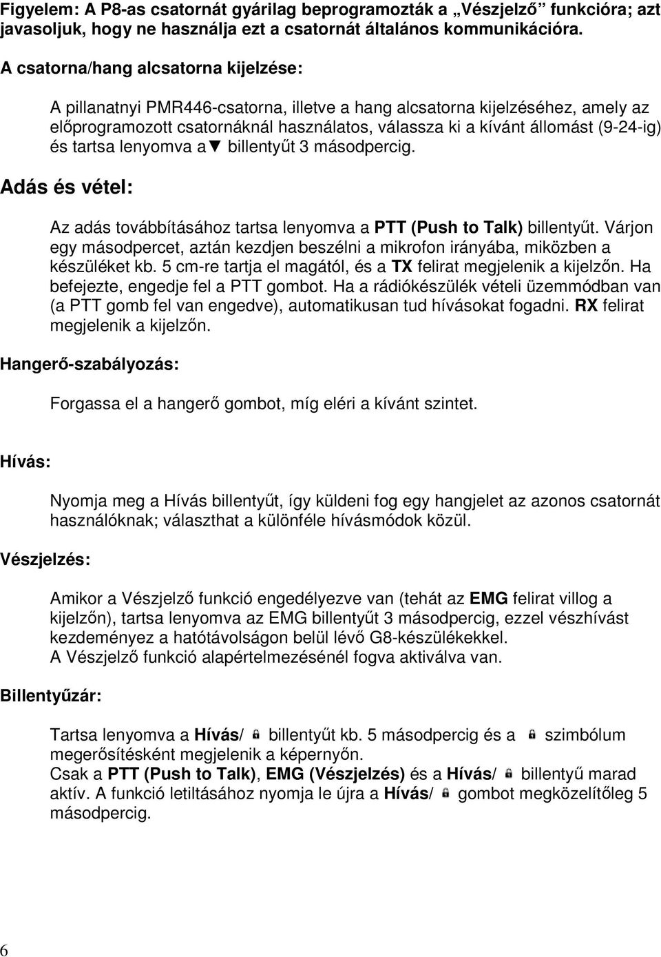 és tartsa lenyomva a billentyűt 3 másodpercig. Adás és vétel: Az adás továbbításához tartsa lenyomva a PTT (Push to Talk) billentyűt.