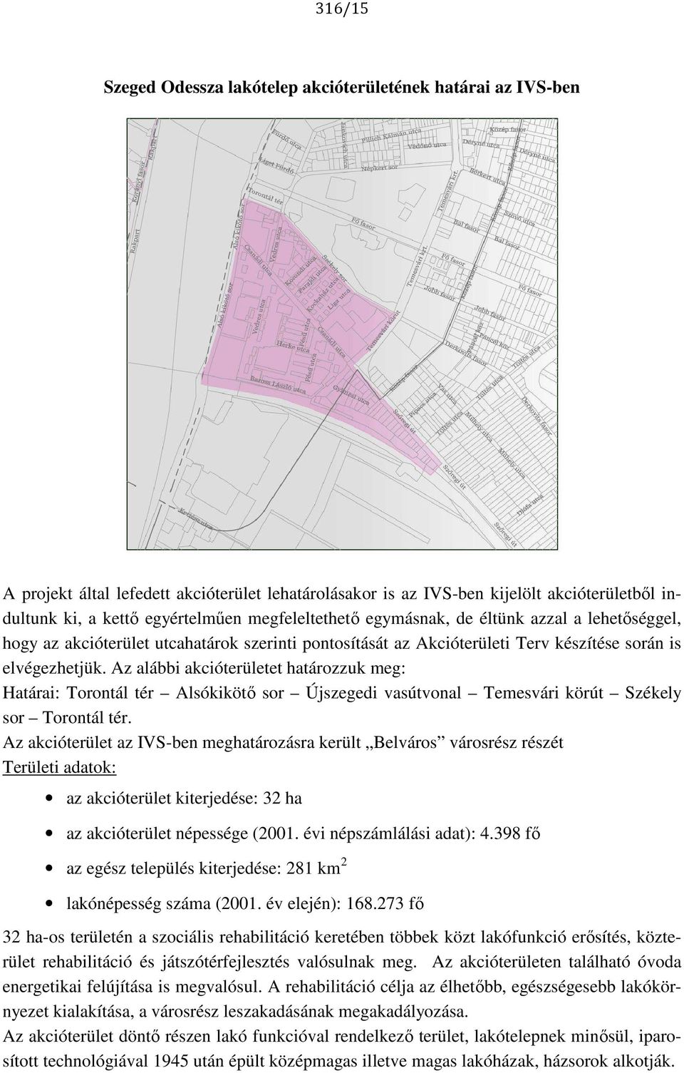 Az alábbi akcióterületet határozzuk meg: Határai: Torontál tér Alsókikötő sor Újszegedi vasútvonal Temesvári körút Székely sor Torontál tér.