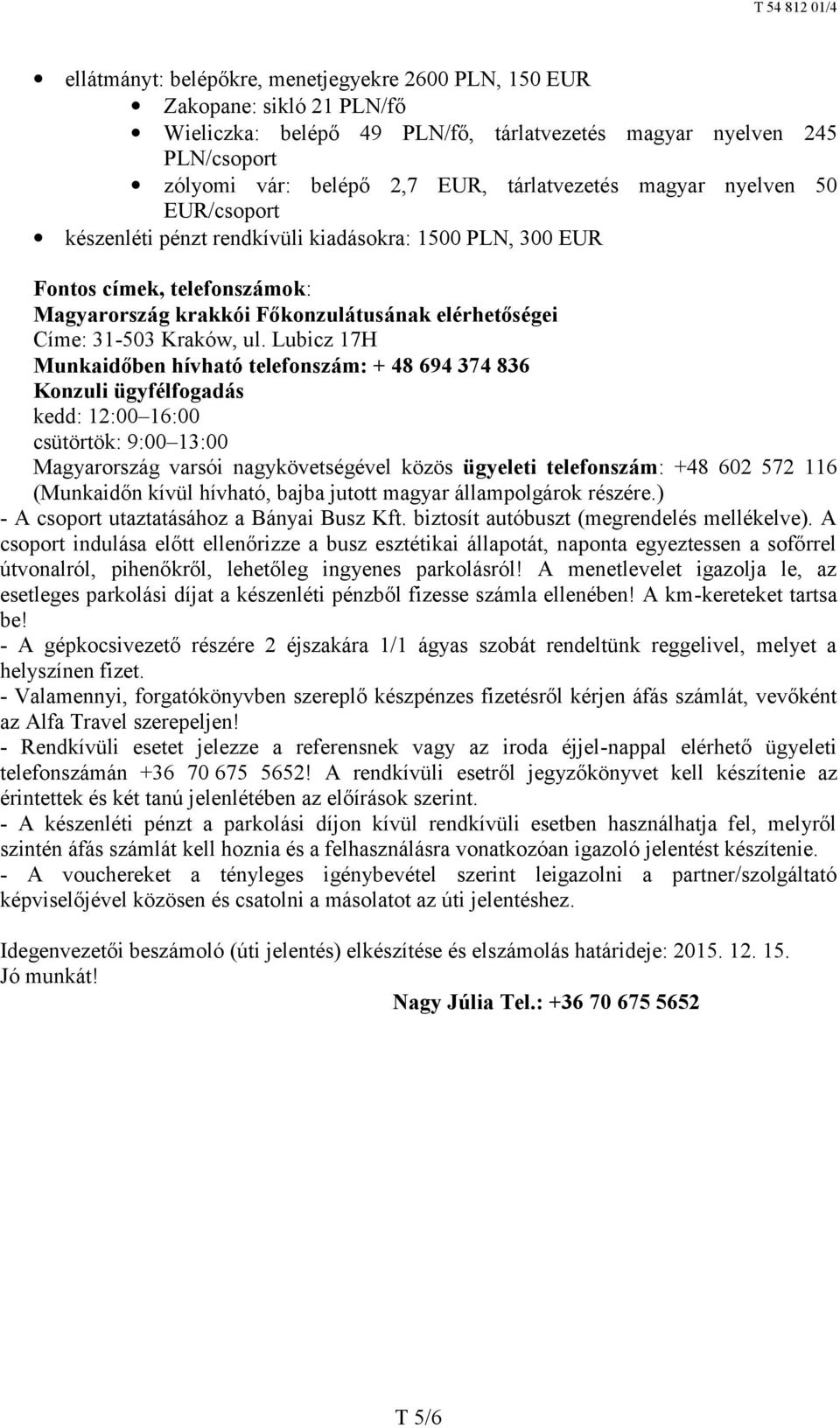 Lubicz 17H Munkaidőben hívható telefonszám: + 48 694 374 836 Konzuli ügyfélfogadás kedd: 12:00 16:00 csütörtök: 9:00 13:00 Magyarország varsói nagykövetségével közös ügyeleti telefonszám: +48 602 572