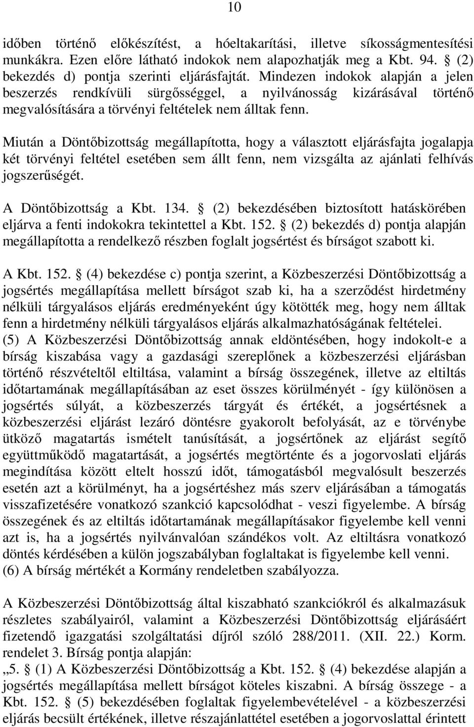 Miután a Döntőbizottság megállapította, hogy a választott eljárásfajta jogalapja két törvényi feltétel esetében sem állt fenn, nem vizsgálta az ajánlati felhívás jogszerűségét. A Döntőbizottság a Kbt.