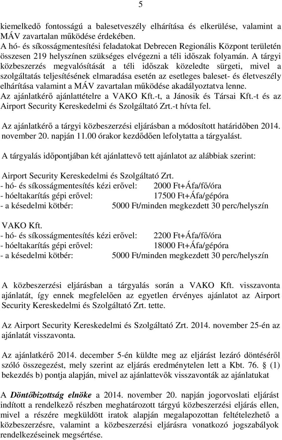 A tárgyi közbeszerzés megvalósítását a téli időszak közeledte sürgeti, mivel a szolgáltatás teljesítésének elmaradása esetén az esetleges baleset- és életveszély elhárítása valamint a MÁV zavartalan