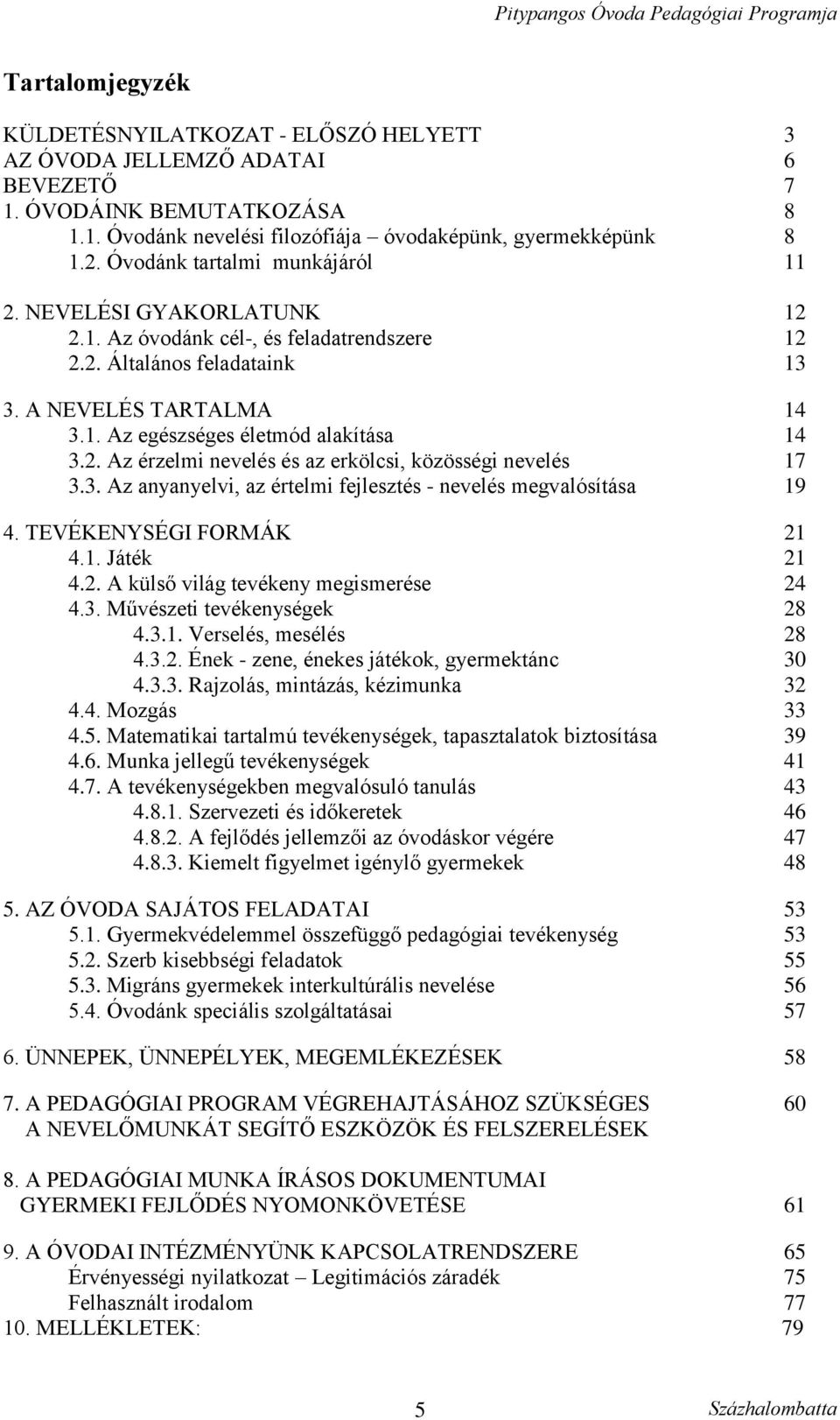 2. Az érzelmi nevelés és az erkölcsi, közösségi nevelés 17 3.3. Az anyanyelvi, az értelmi fejlesztés - nevelés megvalósítása 19 4. TEVÉKENYSÉGI FORMÁK 21 4.1. Játék 21 4.2. A külső világ tevékeny megismerése 24 4.