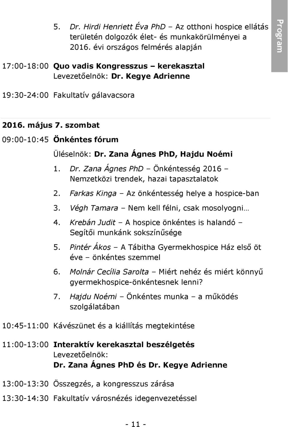 szombat 09:00-10:45 Önkéntes fórum Üléselnök: Dr. Zana Ágnes PhD, Hajdu Noémi 1. Dr. Zana Ágnes PhD Önkéntesség 2016 Nemzetközi trendek, hazai tapasztalatok 2.