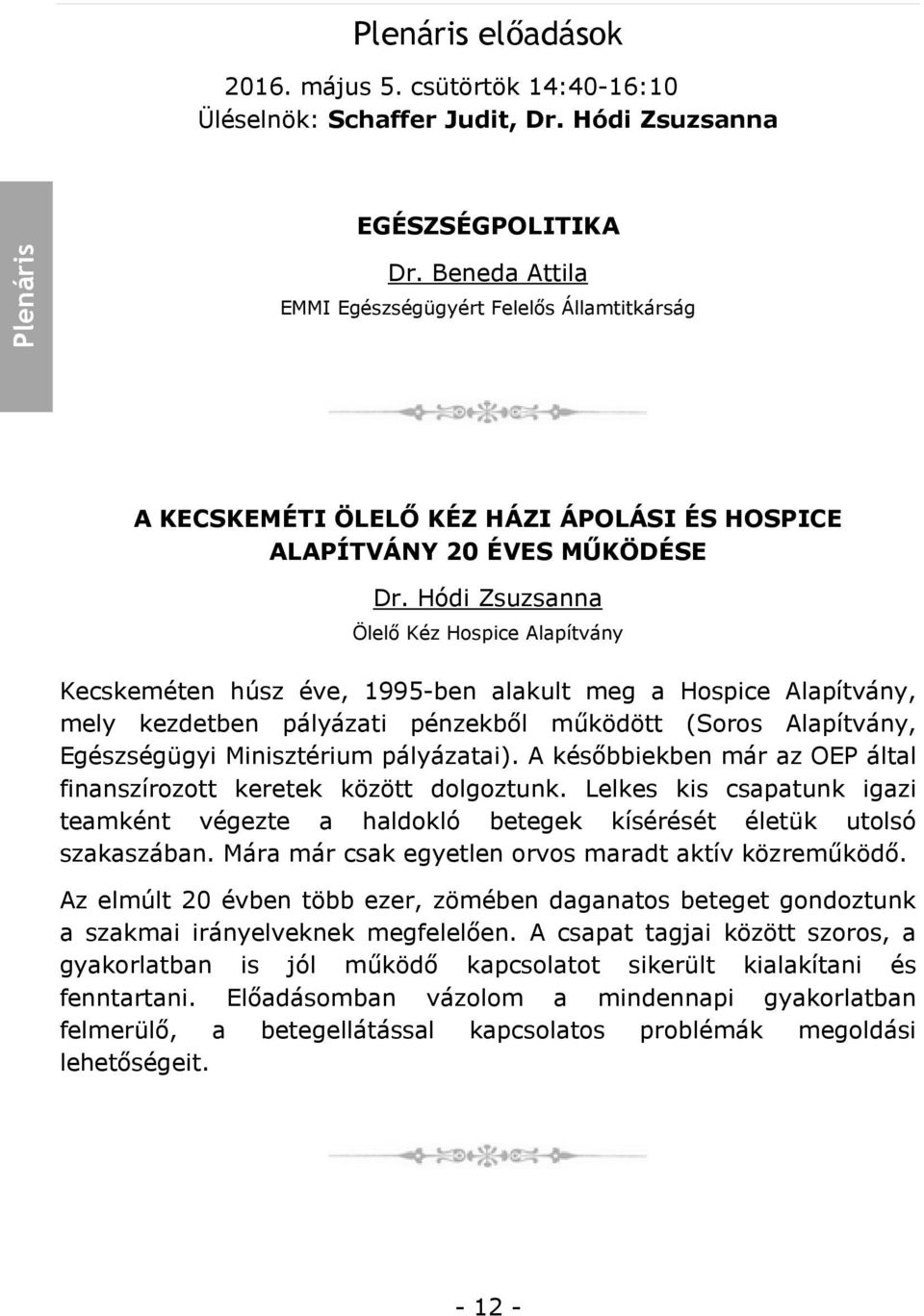 Hódi Zsuzsanna Ölelő Kéz Hospice Alapítvány Kecskeméten húsz éve, 1995-ben alakult meg a Hospice Alapítvány, mely kezdetben pályázati pénzekből működött (Soros Alapítvány, Egészségügyi Minisztérium