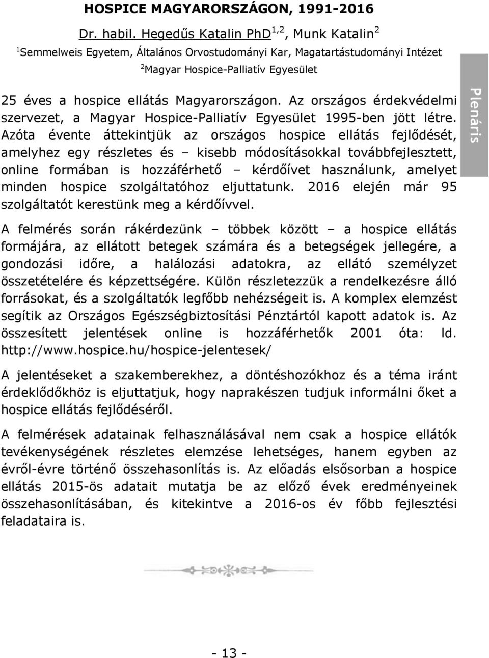 Az országos érdekvédelmi szervezet, a Magyar Hospice-Palliatív Egyesület 1995-ben jött létre.