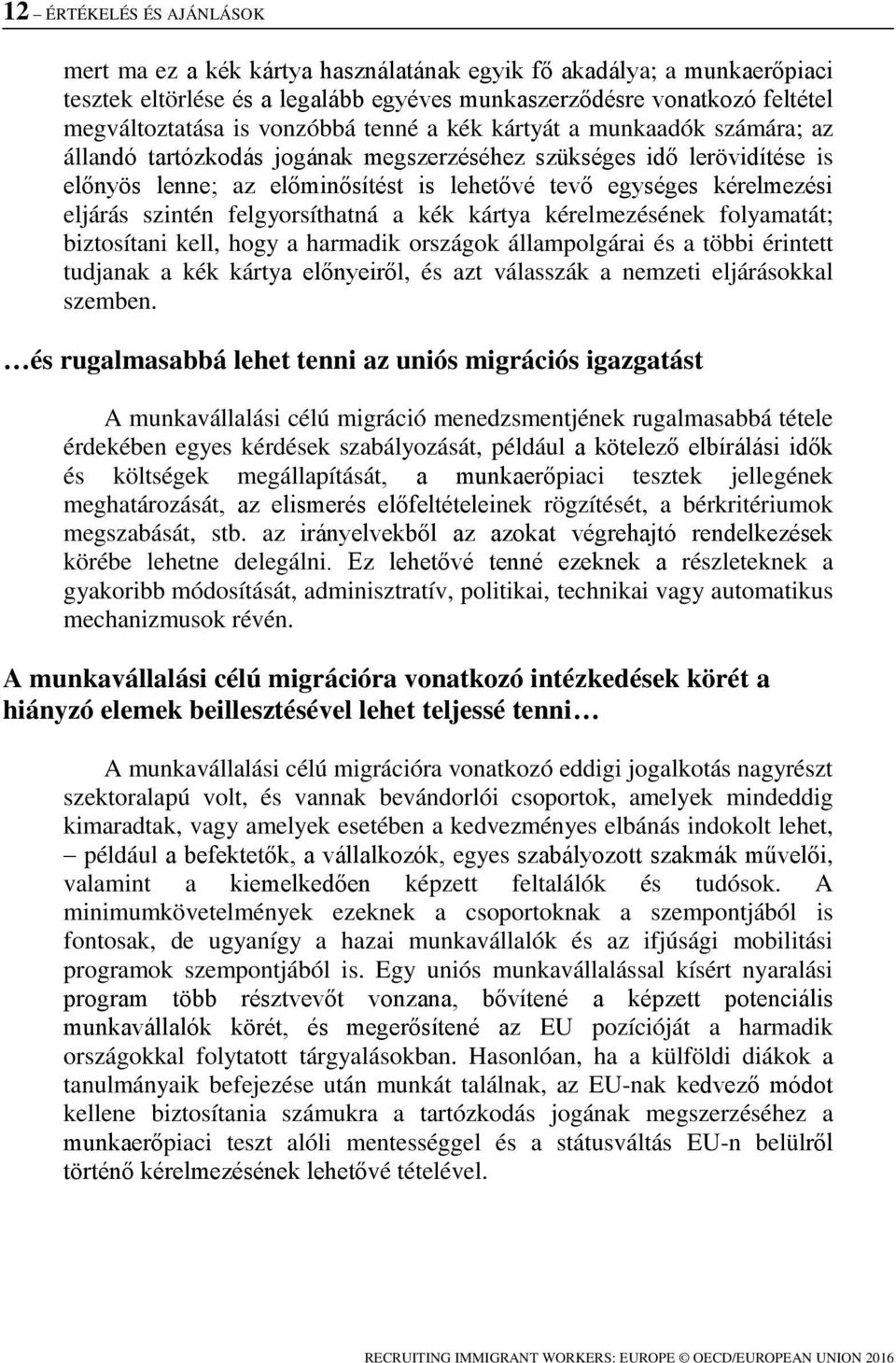 eljárás szintén felgyorsíthatná a kék kártya kérelmezésének folyamatát; biztosítani kell, hogy a harmadik országok állampolgárai és a többi érintett tudjanak a kék kártya előnyeiről, és azt válasszák