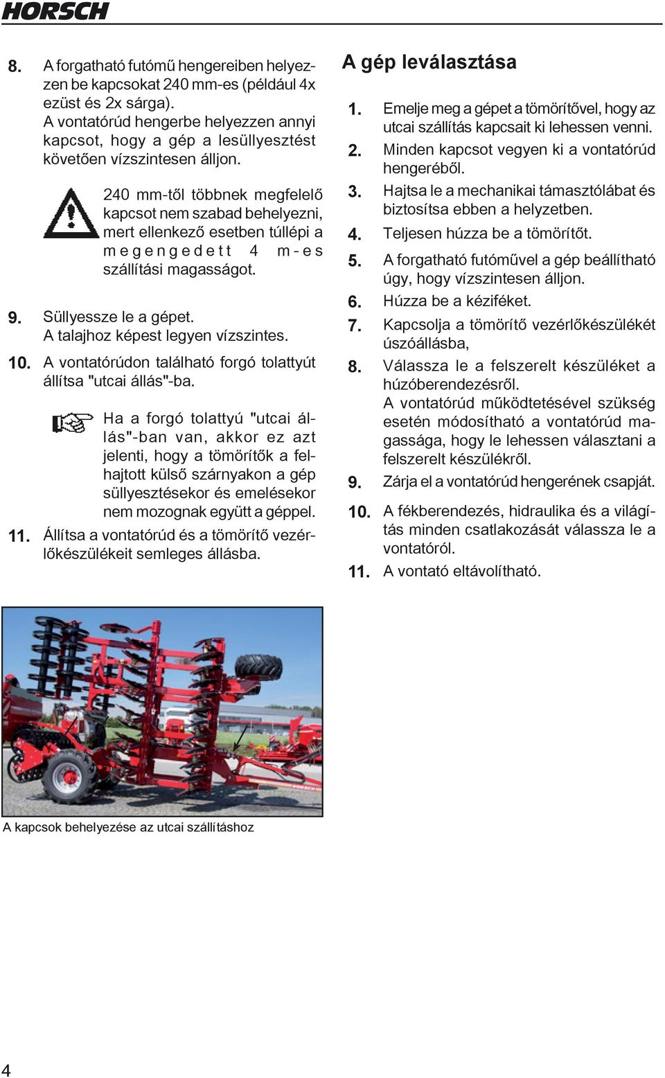 240 mm-től többnek megfelelő kapcsot nem szabad behelyezni, mert ellenkező esetben túllépi a megengedett 4 m-es szállítási magasságot. 9. Süllyessze le a gépet. A talajhoz képest legyen vízszintes.