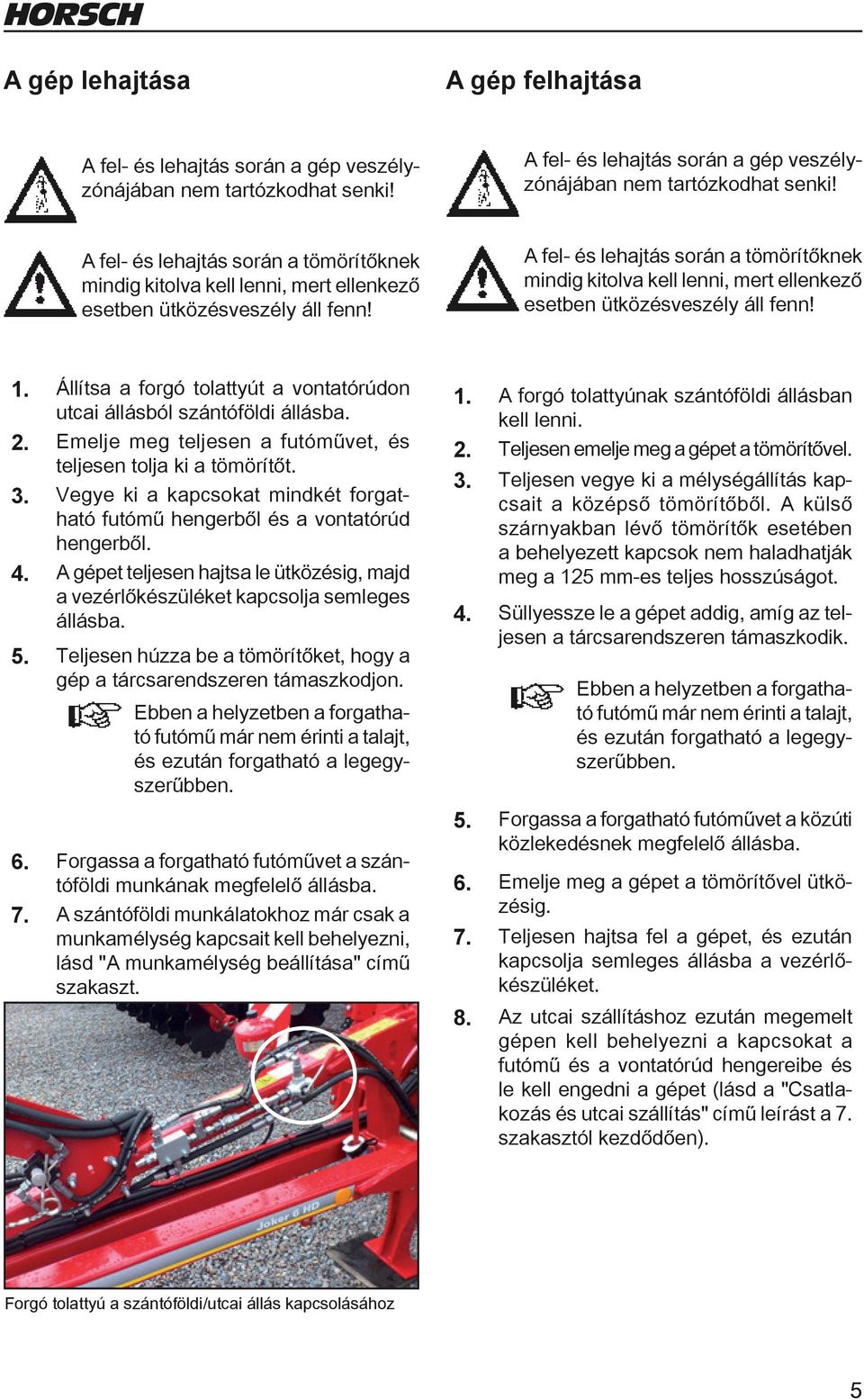 A fel- és lehajtás során a tömörítőknek mindig kitolva kell lenni, mert ellenkező esetben ütközésveszély áll fenn! 1. Állítsa a forgó tolattyút a vontatórúdon utcai állásból szántóföldi állásba. 2.