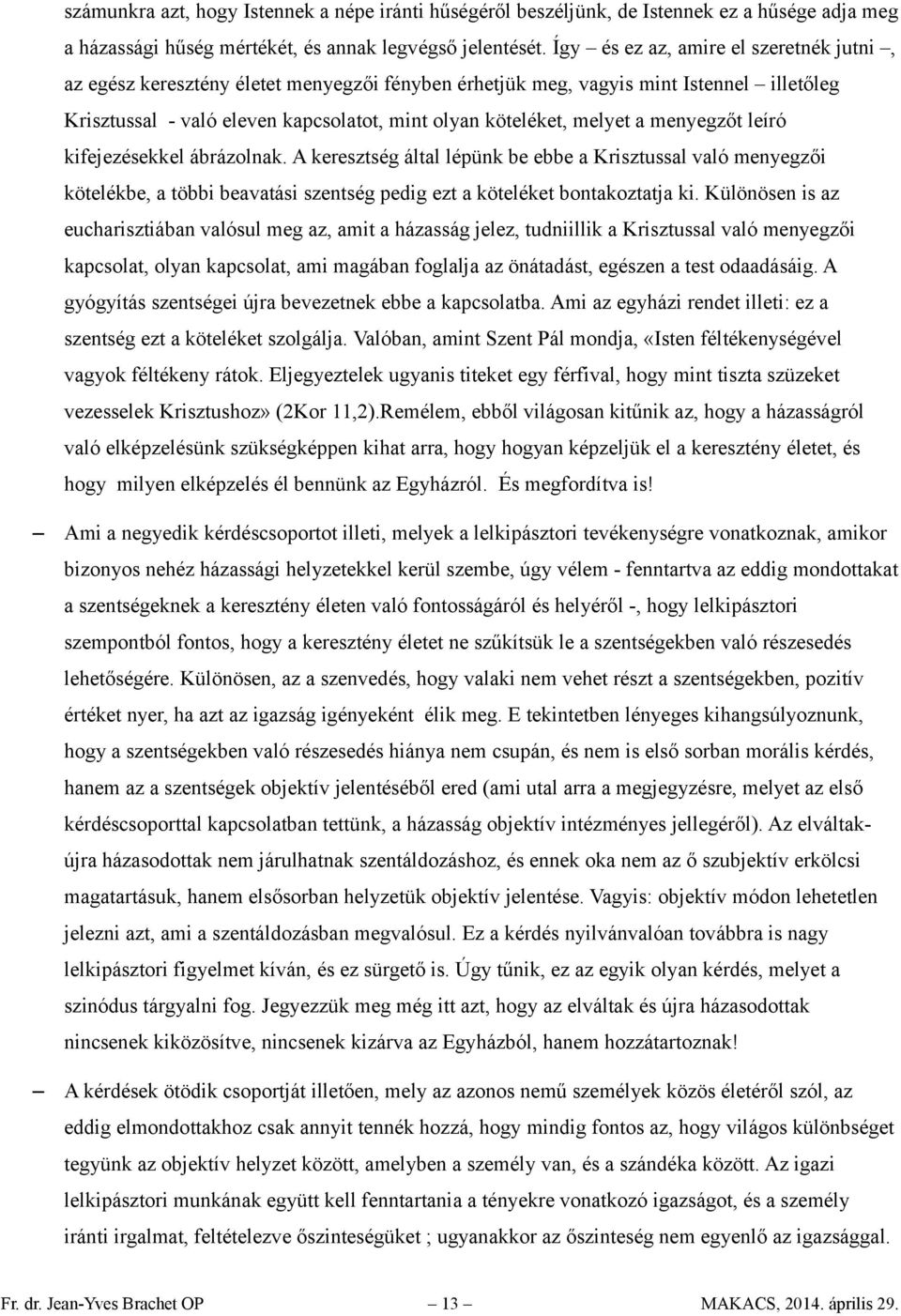 menyegzőt leíró kifejezésekkel ábrázolnak. A keresztség által lépünk be ebbe a Krisztussal való menyegzői kötelékbe, a többi beavatási szentség pedig ezt a köteléket bontakoztatja ki.