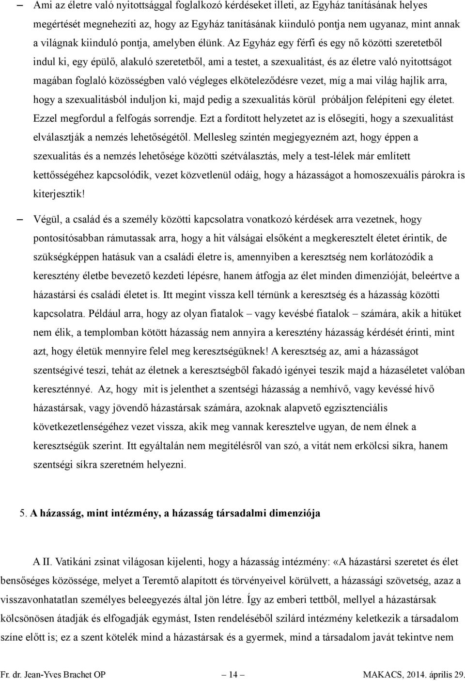 Az Egyház egy férfi és egy nő közötti szeretetből indul ki, egy épülő, alakuló szeretetből, ami a testet, a szexualitást, és az életre való nyitottságot magában foglaló közösségben való végleges