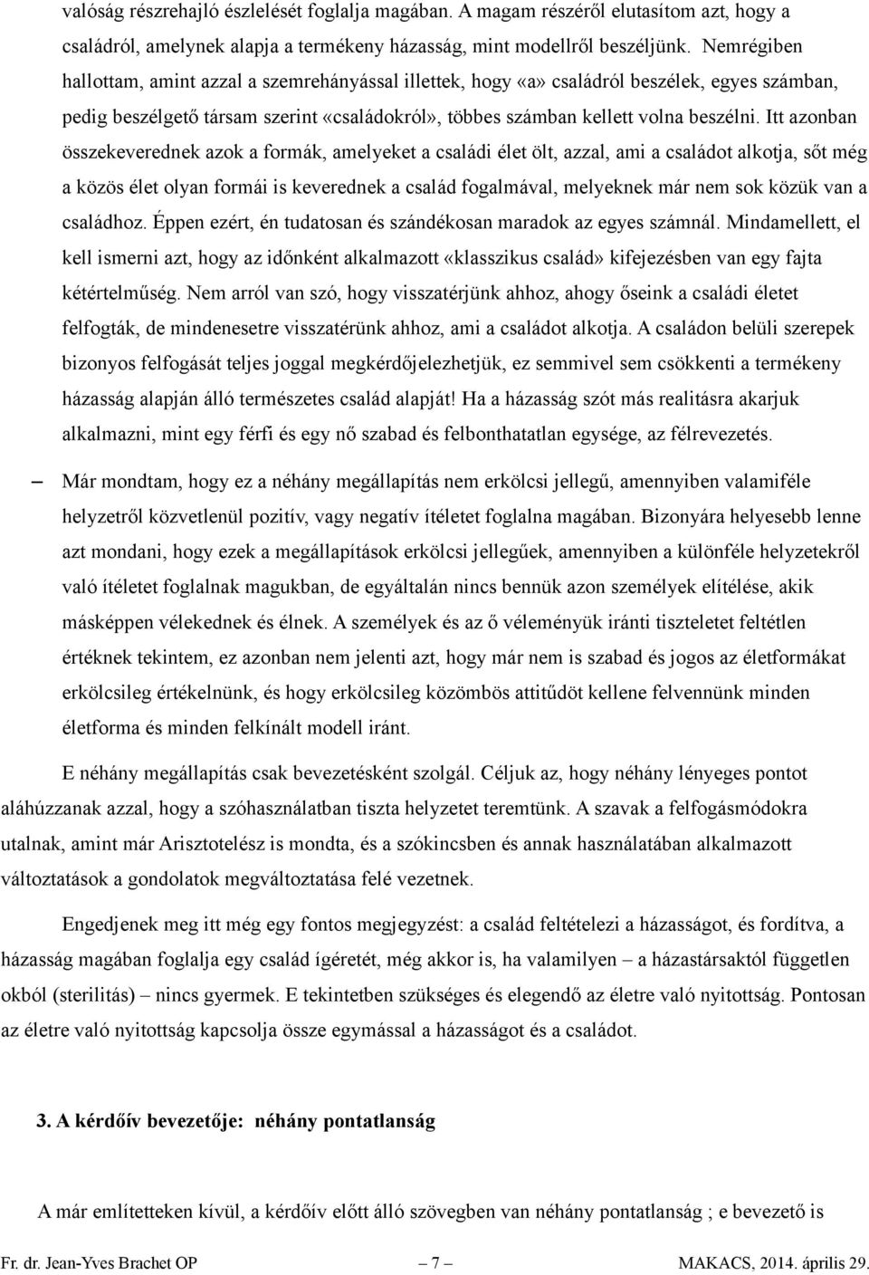 Itt azonban összekeverednek azok a formák, amelyeket a családi élet ölt, azzal, ami a családot alkotja, sőt még a közös élet olyan formái is keverednek a család fogalmával, melyeknek már nem sok