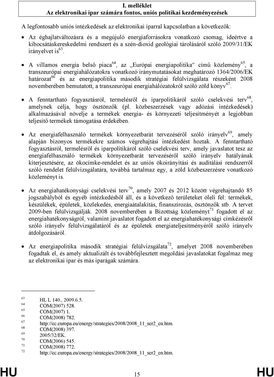 A villamos energia belső piaca 64, az Európai energiapolitika című közlemény 65, a transzeurópai energiahálózatokra vonatkozó iránymutatásokat meghatározó 1364/2006/EK határozat 66 és az