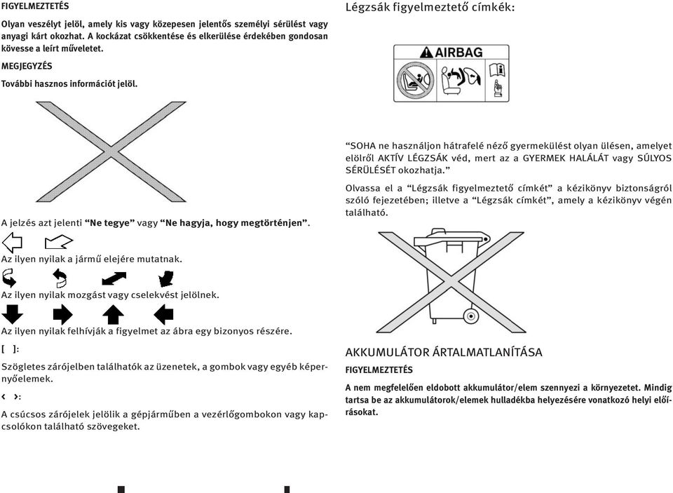 Légzsák figyelmeztető címkék: SOHA ne használjon hátrafelé néző gyermekülést olyan ülésen, amelyet elölről AKTÍV LÉGZSÁK véd, mert az a GYERMEK HALÁLÁT vagy SÚLYOS SÉRÜLÉSÉTokozhatja.