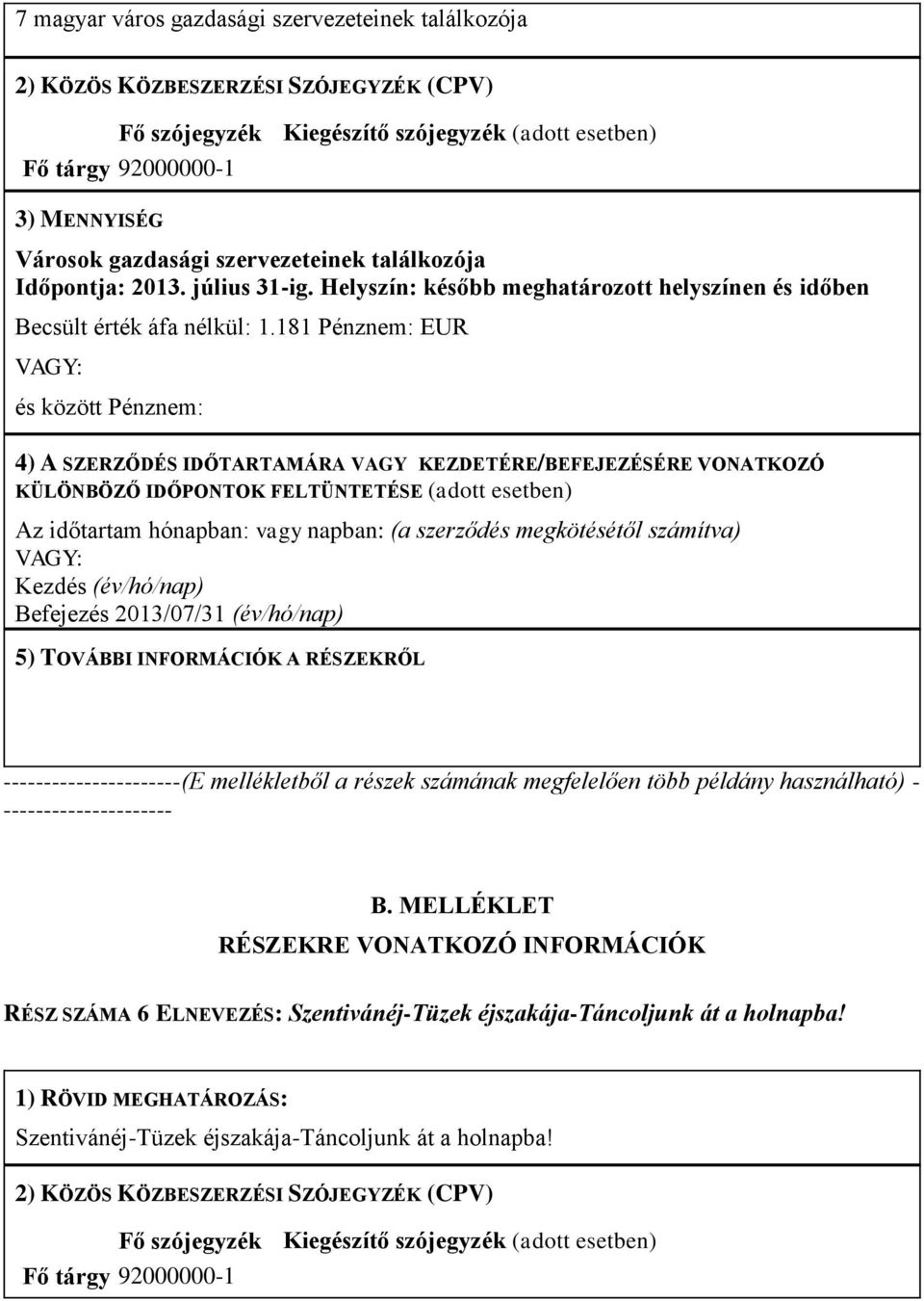 181 Pénznem: EUR és között Pénznem: 4) A SZERZŐDÉS IDŐTARTAMÁRA VAGY KEZDETÉRE/BEFEJEZÉSÉRE VONATKOZÓ KÜLÖNBÖZŐ IDŐPONTOK FELTÜNTETÉSE (adott esetben) Az időtartam hónapban: vagy napban: (a szerződés