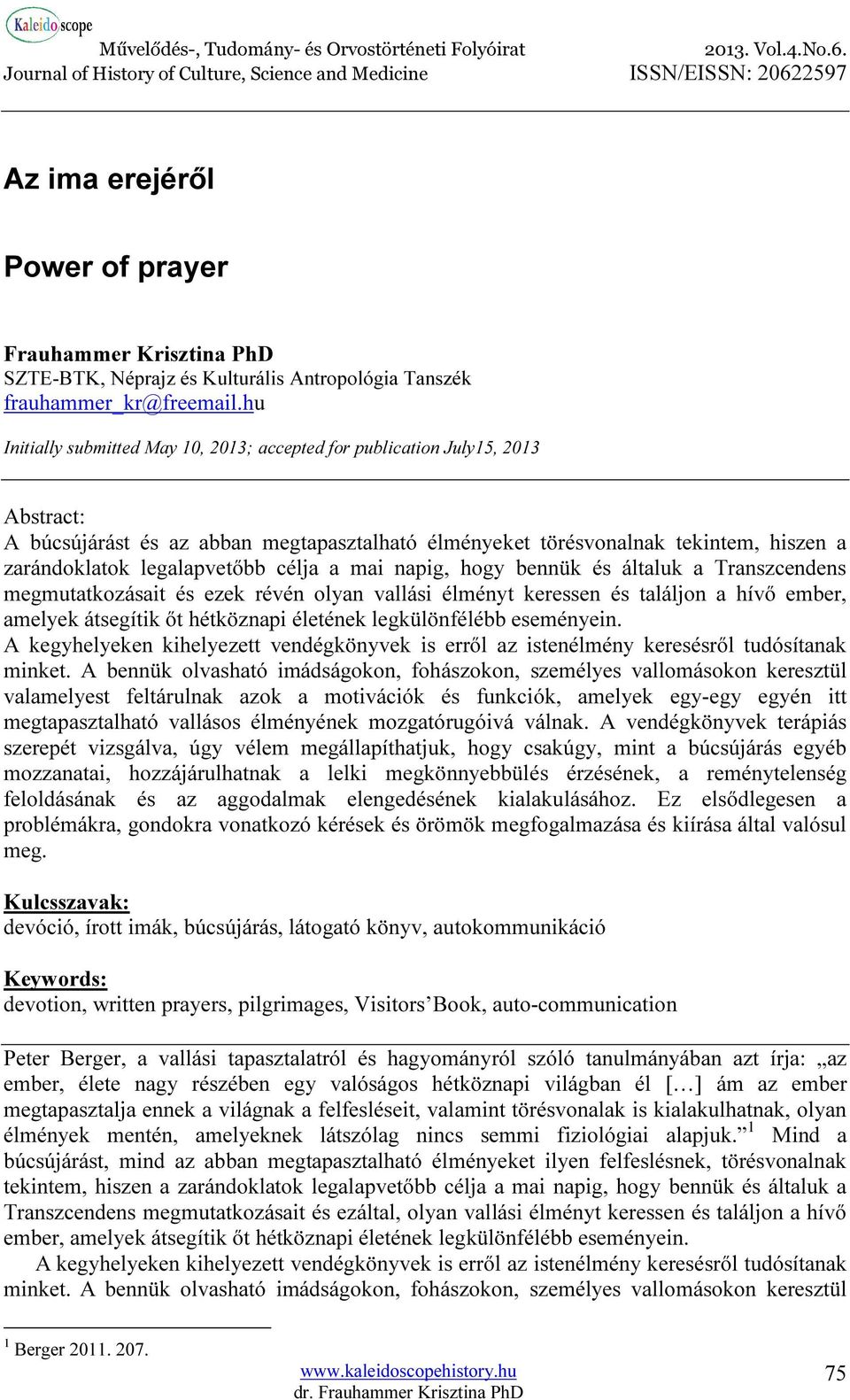 célja a mai napig, hogy bennük és általuk a Transzcendens megmutatkozásait és ezek révén olyan vallási élményt keressen és találjon a hívő ember, amelyek átsegítik őt hétköznapi életének