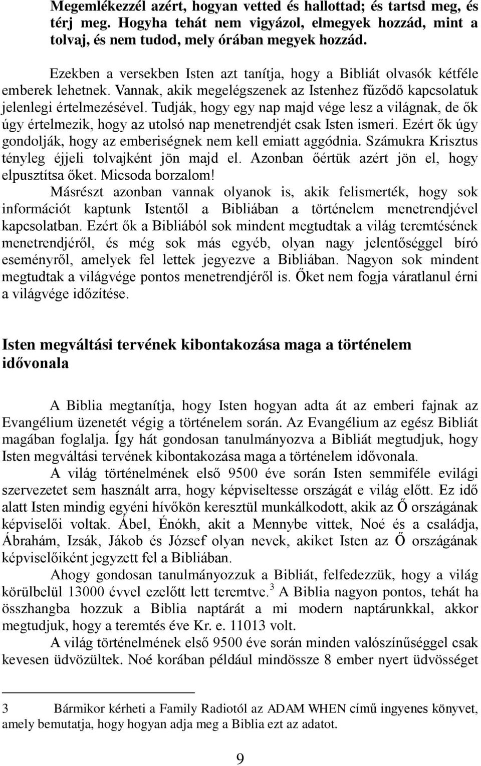 Tudják, hogy egy nap majd vége lesz a világnak, de ők úgy értelmezik, hogy az utolsó nap menetrendjét csak Isten ismeri. Ezért ők úgy gondolják, hogy az emberiségnek nem kell emiatt aggódnia.