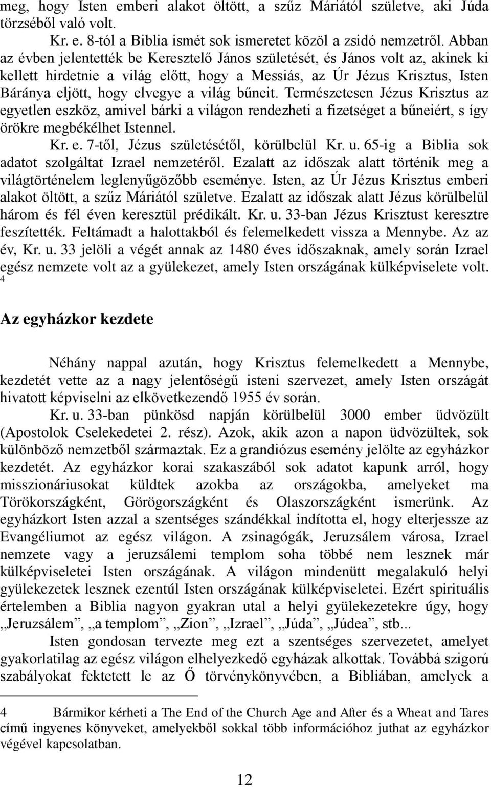 világ bűneit. Természetesen Jézus Krisztus az egyetlen eszköz, amivel bárki a világon rendezheti a fizetséget a bűneiért, s így örökre megbékélhet Istennel. Kr. e. 7-től, Jézus születésétől, körülbelül Kr.