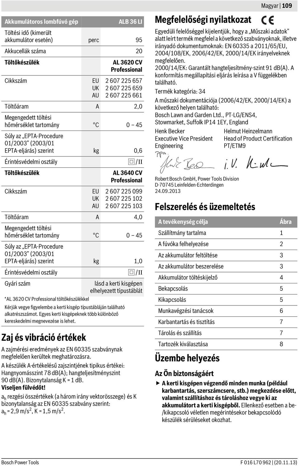 hogy a Műszaki adatok alatt leírt termék megfelel a következő szabványoknak, illetve irányadó dokumentumoknak: EN 60335 a 2011/65/EU, 2004/108/EK, 2006/42/EK, 2000/14/EK irányelveknek megfelelően.