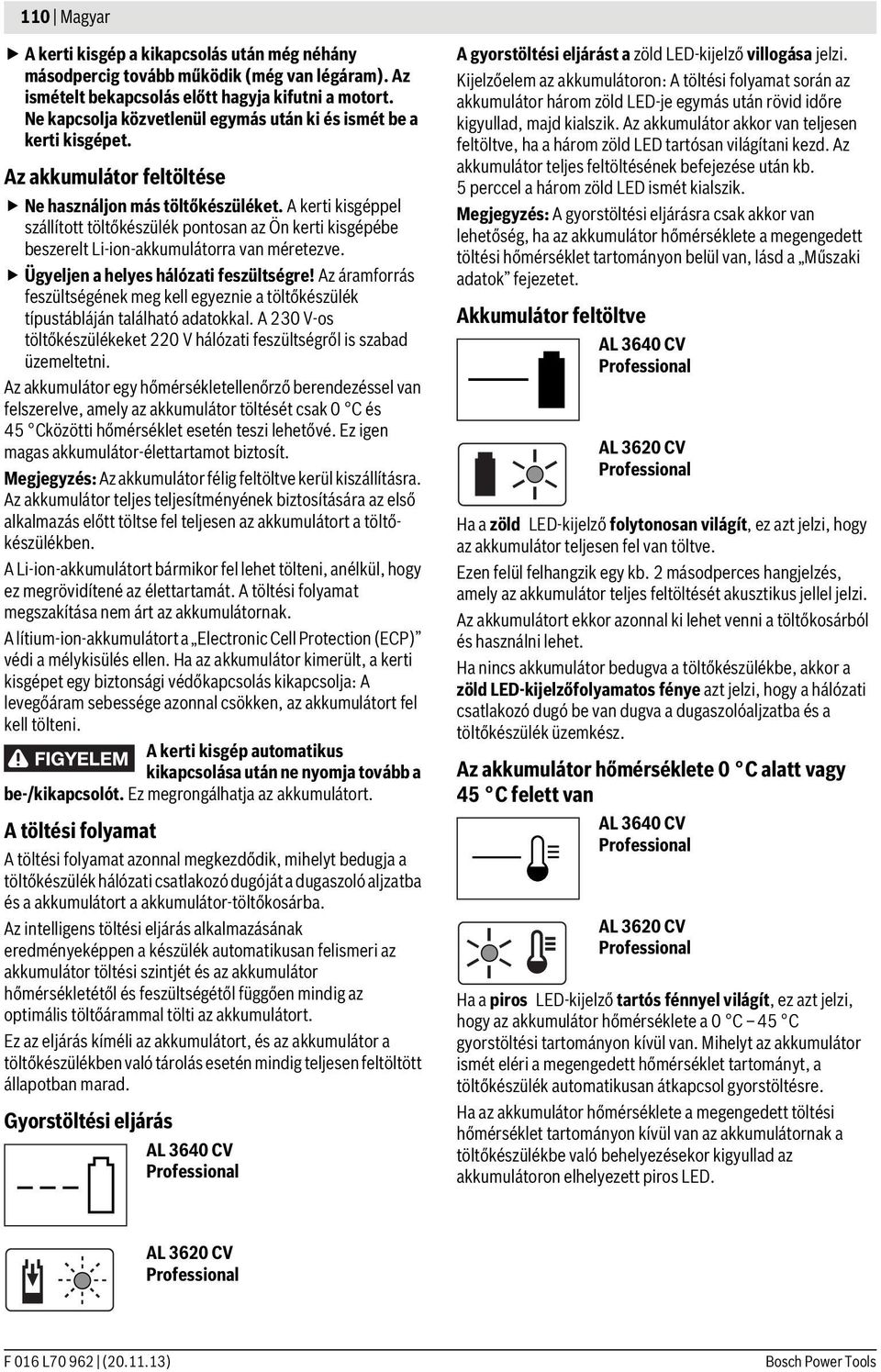 A kerti kisgéppel szállított töltőkészülék pontosan az Ön kerti kisgépébe beszerelt Li-ion-akkumulátorra van méretezve. Ügyeljen a helyes hálózati feszültségre!