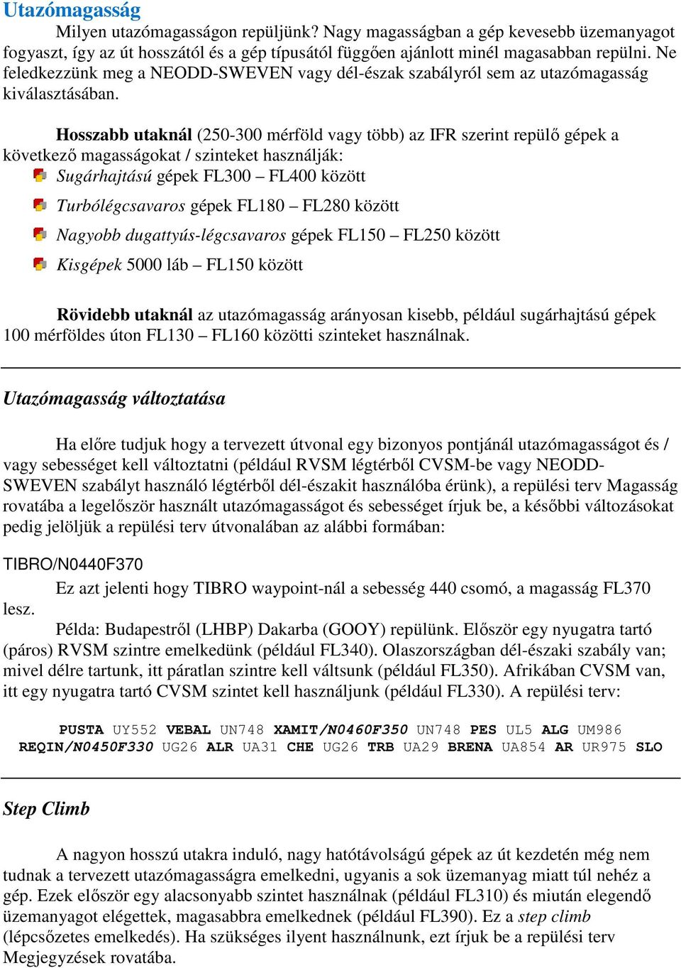 Hosszabb utaknál (250-300 mérföld vagy több) az IFR szerint repülő gépek a következő magasságokat / szinteket használják: Sugárhajtású gépek FL300 FL400 között Turbólégcsavaros gépek FL180 FL280