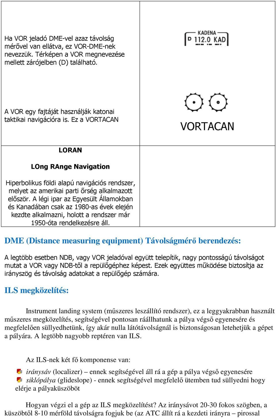 Ez a VORTACAN VORTACAN LORAN LOng RAnge Navigation Hiperbolikus földi alapú navigációs rendszer, melyet az amerikai parti őrség alkalmazott először.