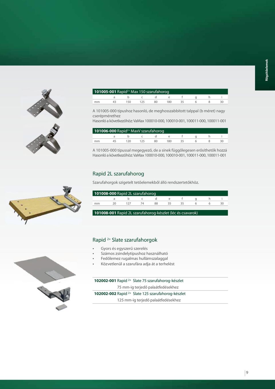 a sínek függőlegesen erősíthetők hozzá Hasonló a következőhöz: VaMax 100010-000, 100010-001, 100011-000, 100011-001 Rapid 2L szarufahorog Szarufahorgok szigetelt tetőelemekből álló rendszertetőkhöz.