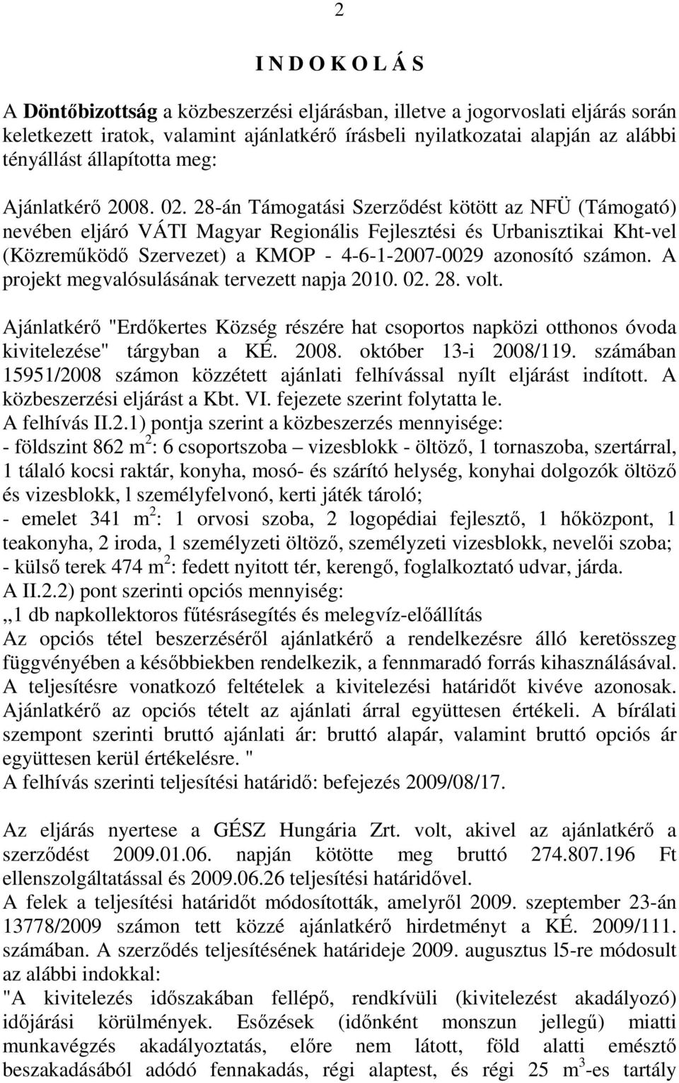 28-án Támogatási Szerződést kötött az NFÜ (Támogató) nevében eljáró VÁTI Magyar Regionális Fejlesztési és Urbanisztikai Kht-vel (Közreműködő Szervezet) a KMOP - 4-6-1-2007-0029 azonosító számon.