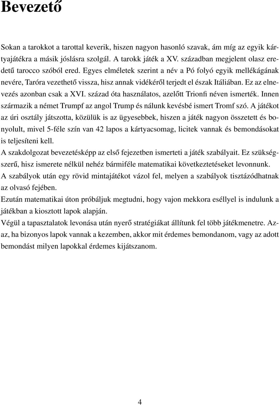 Ez az elnevezés azonban csak a XVI. század óta használatos, azelőtt Trionfi néven ismerték. Innen származik a német Trumpf az angol Trump és nálunk kevésbé ismert Tromf szó.