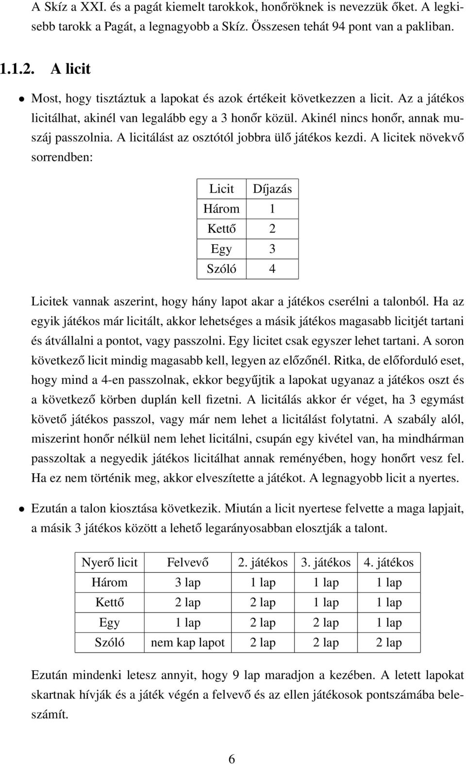 A licitálást az osztótól jobbra ülő játékos kezdi.