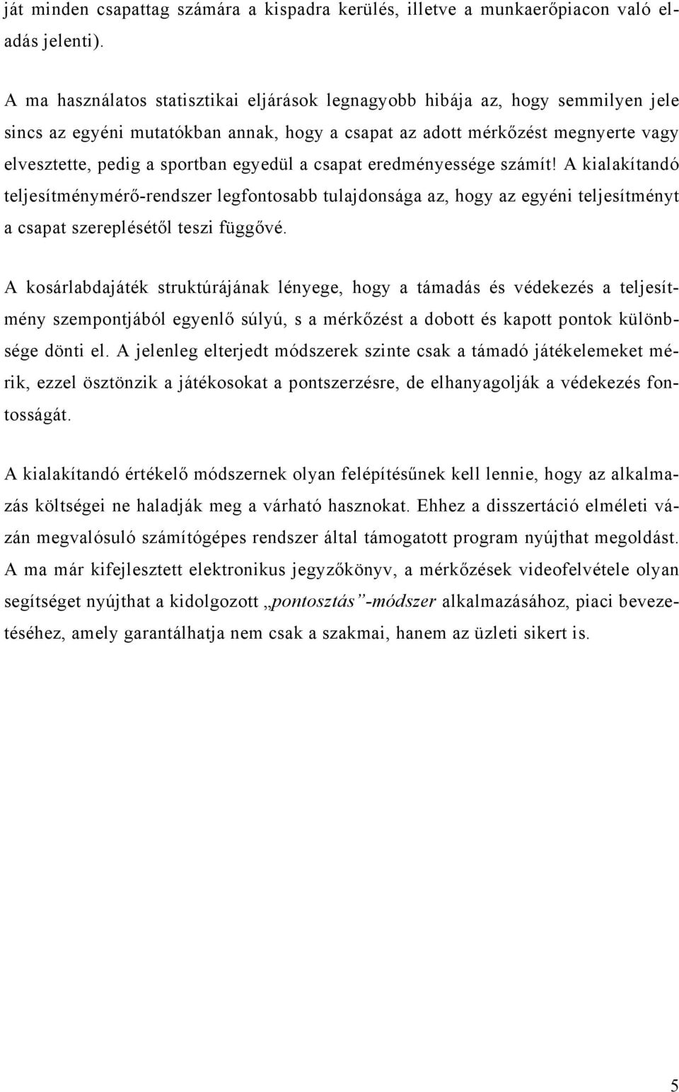 egyedül a csapat eredményessége számít! A kialakítandó teljesítménymérő-rendszer legfontosabb tulajdonsága az, hogy az egyéni teljesítményt a csapat szereplésétől teszi függővé.