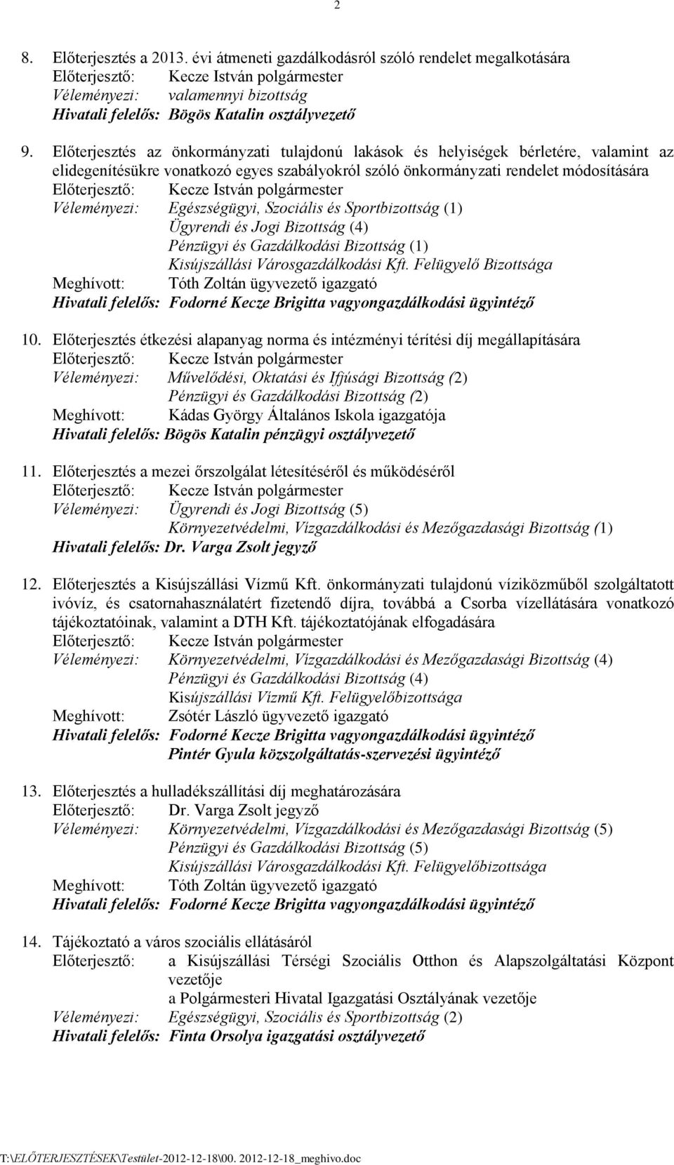 Vlemnyezi: Egszsgügyi, Szocilis s Sportbizottsg (1) Ügyrendi s Jogi Bizottsg (4) Pnzügyi s Gazdlkodsi Bizottsg (1) Kisújszllsi Vrosgazdlkodsi Kft.