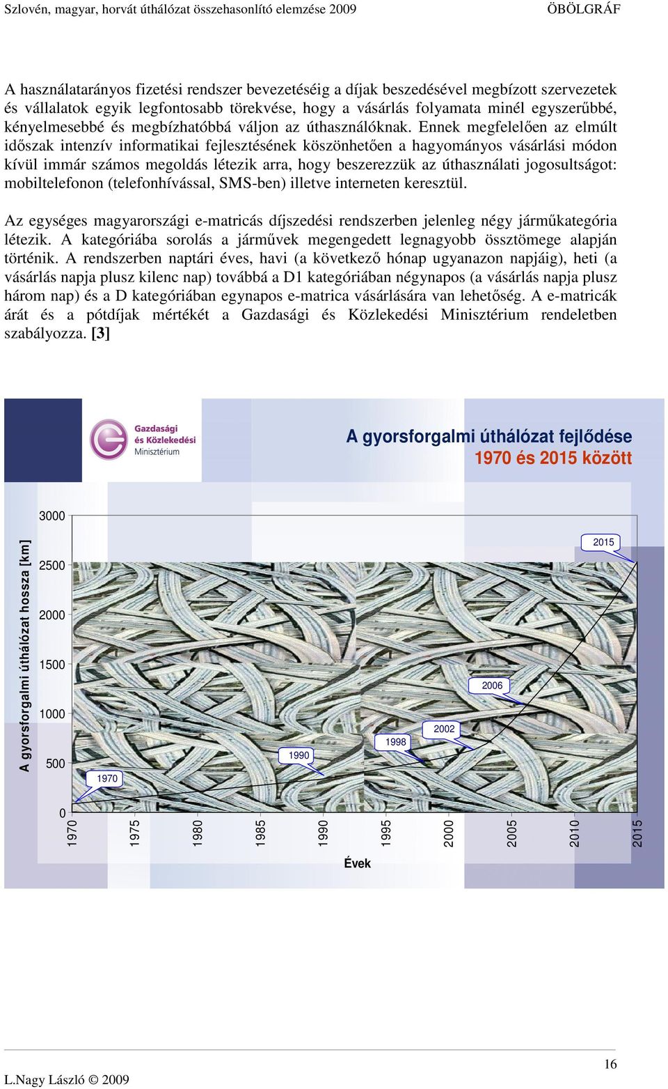 Ennek megfelelıen az elmúlt idıszak intenzív informatikai fejlesztésének köszönhetıen a hagyományos vásárlási módon kívül immár számos megoldás létezik arra, hogy beszerezzük az úthasználati