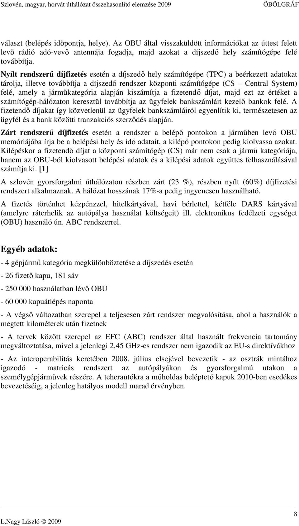 jármőkategória alapján kiszámítja a fizetendı díjat, majd ezt az értéket a számítógép-hálózaton keresztül továbbítja az ügyfelek bankszámláit kezelı bankok felé.