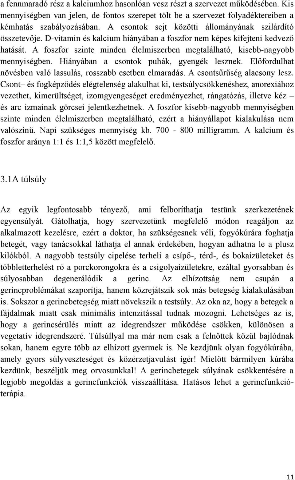 A foszfor szinte minden élelmiszerben megtalálható, kisebb-nagyobb mennyiségben. Hiányában a csontok puhák, gyengék lesznek. Előfordulhat növésben való lassulás, rosszabb esetben elmaradás.