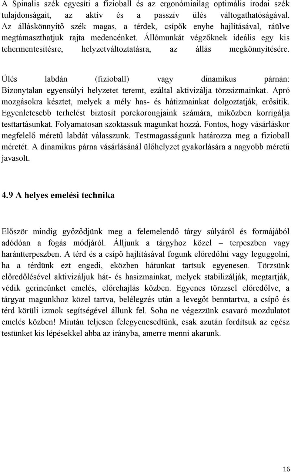 Állómunkát végzőknek ideális egy kis tehermentesítésre, helyzetváltoztatásra, az állás megkönnyítésére.