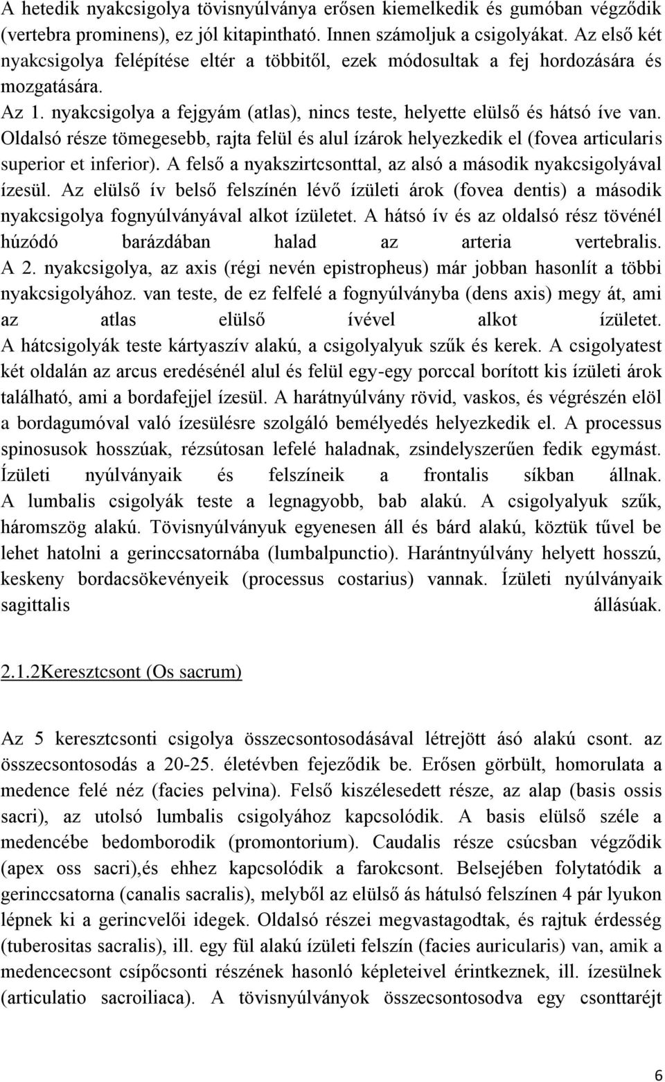 Oldalsó része tömegesebb, rajta felül és alul ízárok helyezkedik el (fovea articularis superior et inferior). A felső a nyakszirtcsonttal, az alsó a második nyakcsigolyával ízesül.