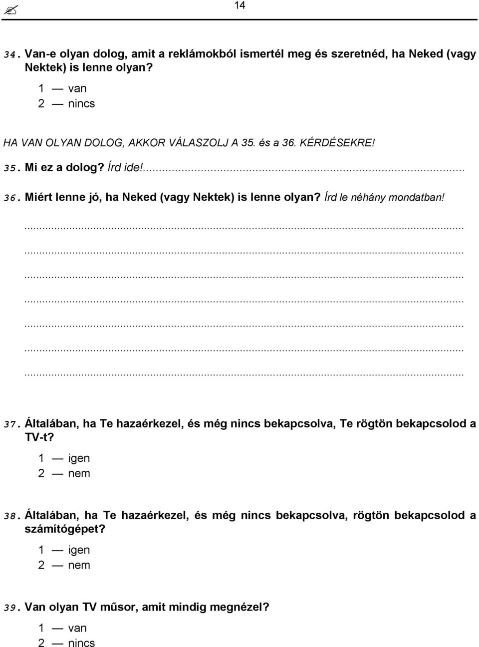 Írd le néhány mondatban! 37. Általában, ha Te hazaérkezel, és még nincs bekapcsolva, Te rögtön bekapcsolod a TV-t? 1 igen 38.