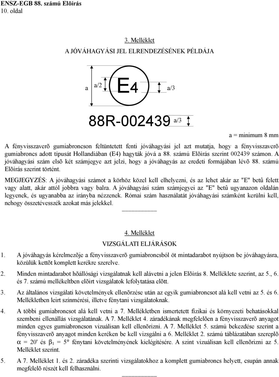 gumiabroncs adott típusát Hollandiában (E4) hagyták jóvá a 88. számú Elõírás szerint 002439 számon. A jóváhagyási szám elsõ két számjegye azt jelzi, hogy a jóváhagyás az eredeti formájában lévõ 88.