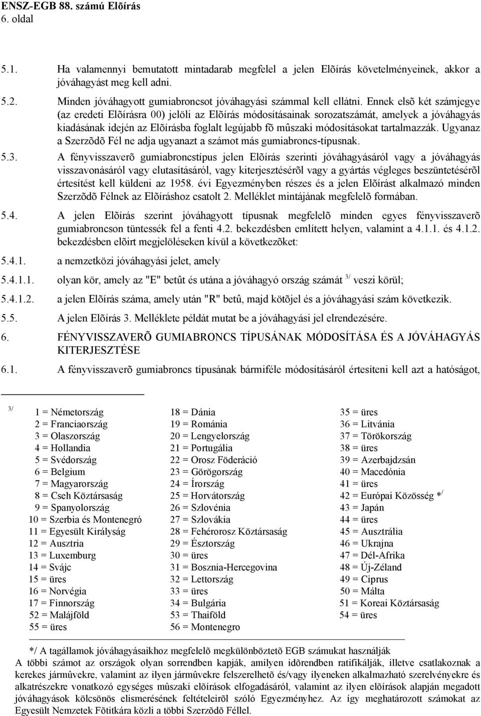 Ennek elsõ két számjegye (az eredeti Elõírásra 00) jelöli az Elõírás módosításainak sorozatszámát, amelyek a jóváhagyás kiadásának idején az Elõírásba foglalt legújabb fõ mûszaki módosításokat