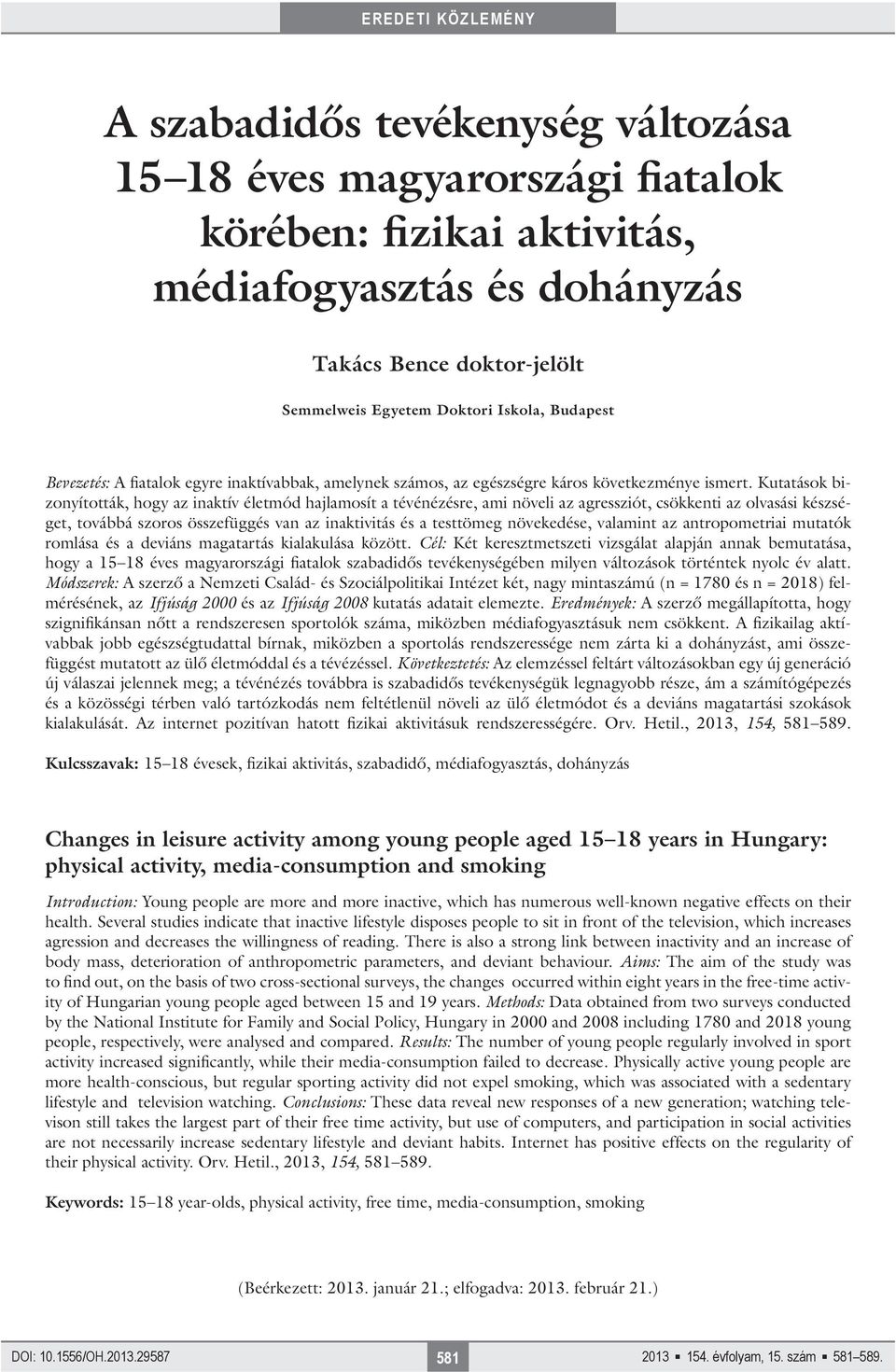 Kutatások bizonyították, hogy az inaktív életmód hajlamosít a tévénézésre, ami növeli az agressziót, csökkenti az olvasási készséget, továbbá szoros összefüggés van az inaktivitás és a testtömeg