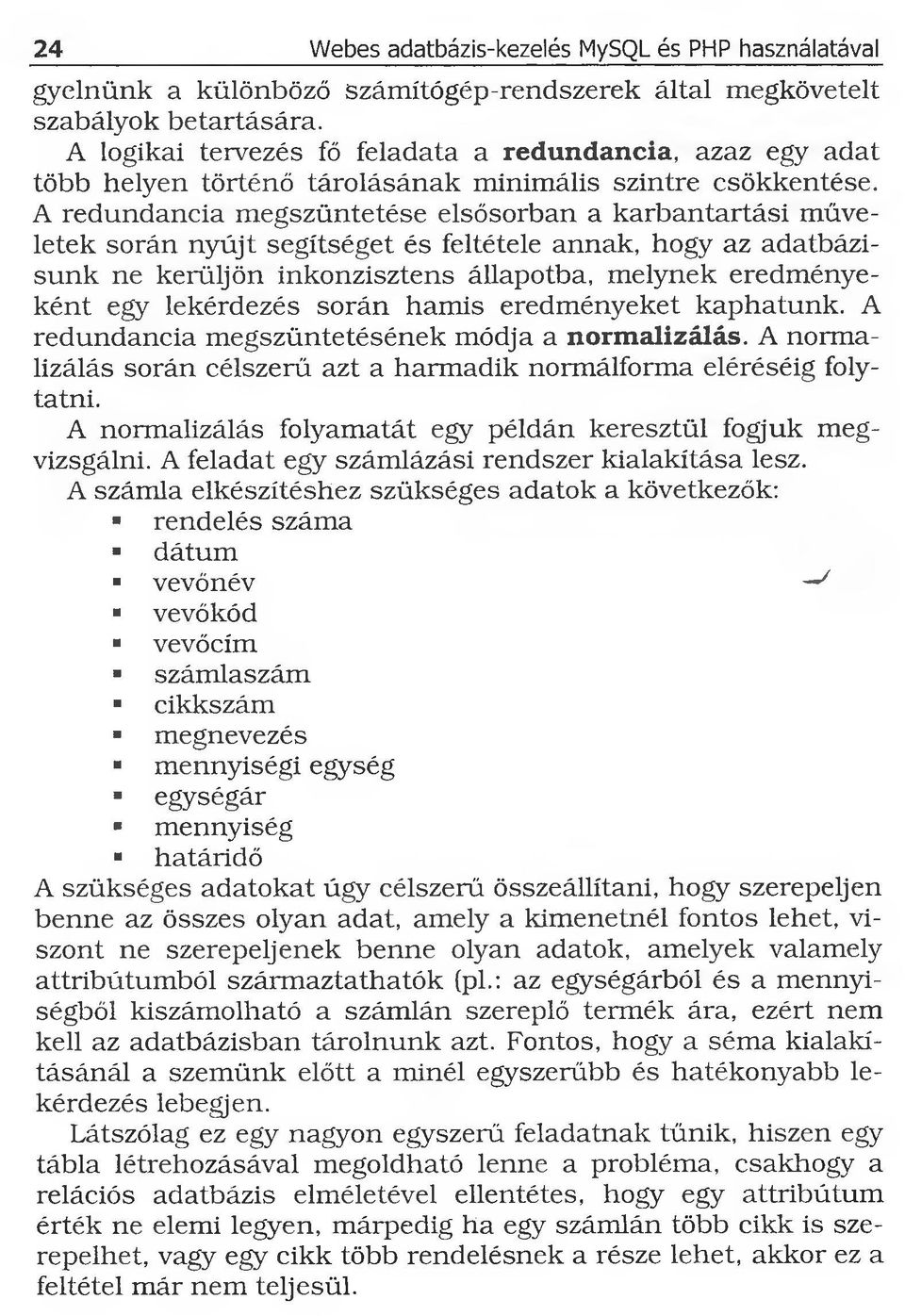 A redundancia megszüntetése elsősorban a karbantartási műveletek során nyújt segítséget és feltétele annak, hogy az adatbázisunk ne kerüljön inkonzisztens állapotba, melynek eredményeként egy