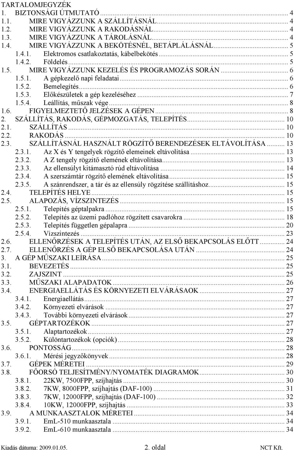 Előkészületek a gép kezeléséhez... 7 1.5.4. Leállítás, műszak vége... 8 1.6. FIGYELMEZTETŐ JELZÉSEK A GÉPEN... 8 2. SZÁLLÍTÁS, RAKODÁS, GÉPMOZGATÁS, TELEPÍTÉS... 10 2.1. SZÁLLÍTÁS... 10 2.2. RAKODÁS... 10 2.3.